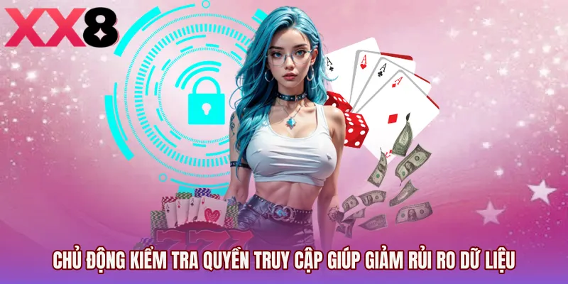 Chủ động kiểm tra quyền truy cập giúp giảm rủi ro dữ liệu