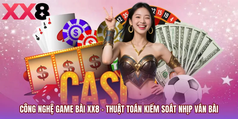 Công Nghệ Game Bài XX8 - Thuật Toán Kiểm Soát Nhịp Ván Bài