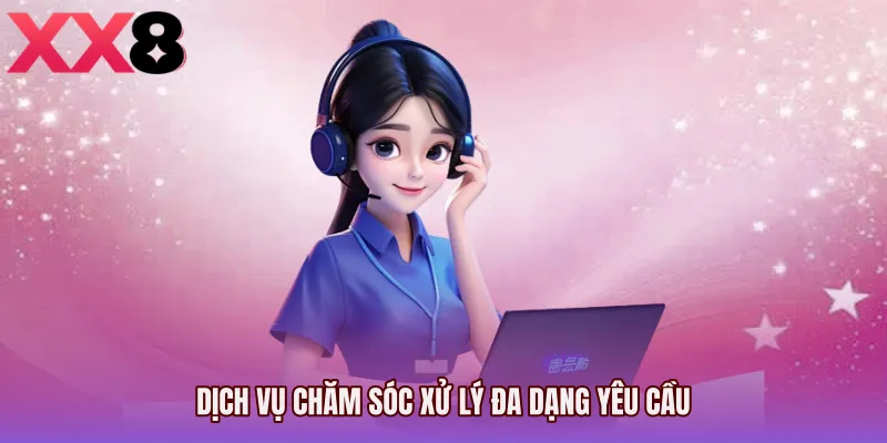 Dịch vụ chăm sóc xử lý đa dạng yêu cầu