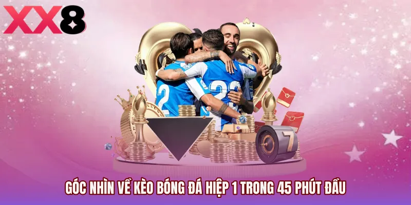 Góc nhìn về Kèo bóng đá hiệp 1 trong 45 phút đầu