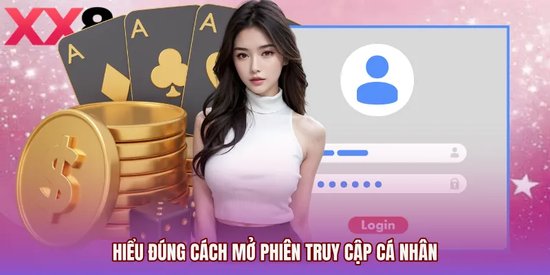 Hiểu đúng cách mở phiên truy cập cá nhân