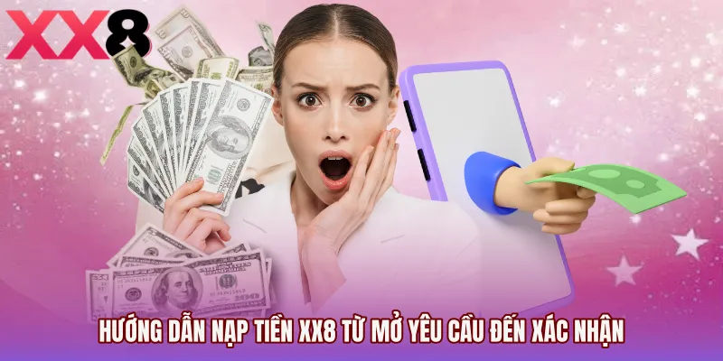 Hướng dẫn Nạp tiền XX8 từ mở yêu cầu đến xác nhận