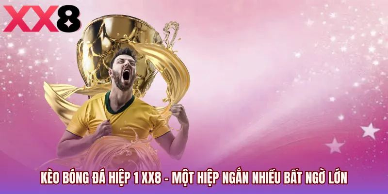 Kèo Bóng Đá Hiệp 1 XX8 - Một Hiệp Ngắn Nhiều Bất Ngờ Lớn