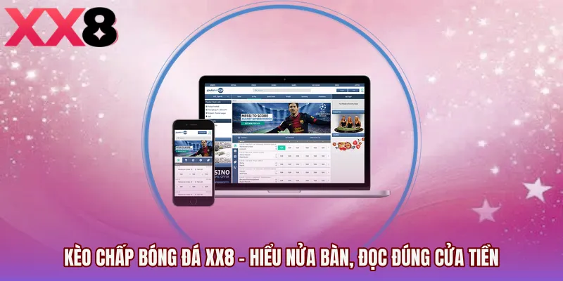 Kèo Chấp Bóng Đá XX8 - Hiểu Nửa Bàn, Đọc Đúng Cửa Tiền