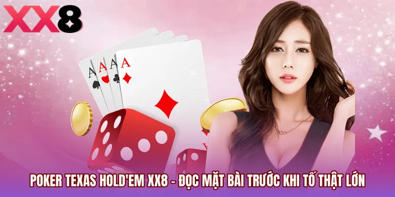 Poker Texas Hold'em XX8 - Đọc Mặt Bài Trước Khi Tố Thật Lớn
