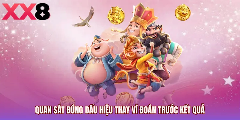 Quan sát đúng dấu hiệu thay vì đoán trước kết quả