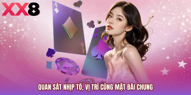 Quan sát nhịp tố, vị trí cùng mặt bài chung