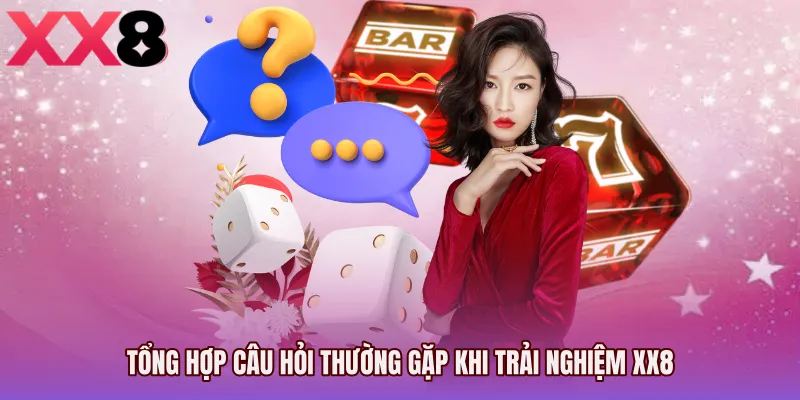 Tổng hợp câu hỏi thường gặp khi trải nghiệm XX8