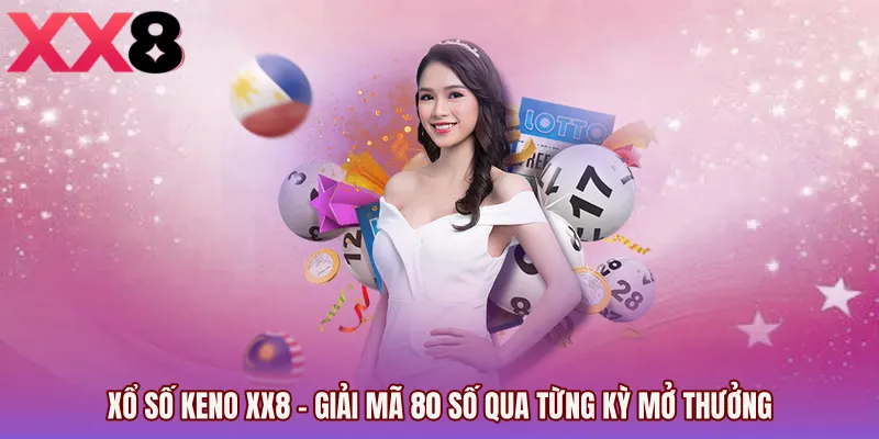 Xổ Số Keno XX8 - Giải Mã 80 Số Qua Từng Kỳ Mở Thưởng